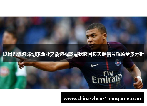 以姆巴佩对阵切尔西亚之战透视欧冠状态回暖关键信号解读全景分析