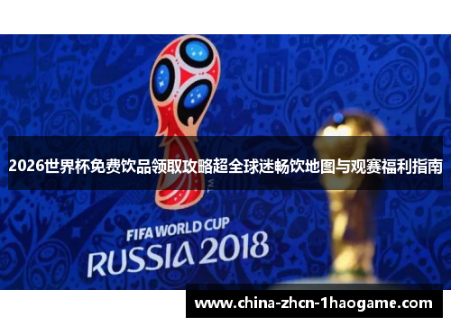 2026世界杯免费饮品领取攻略超全球迷畅饮地图与观赛福利指南