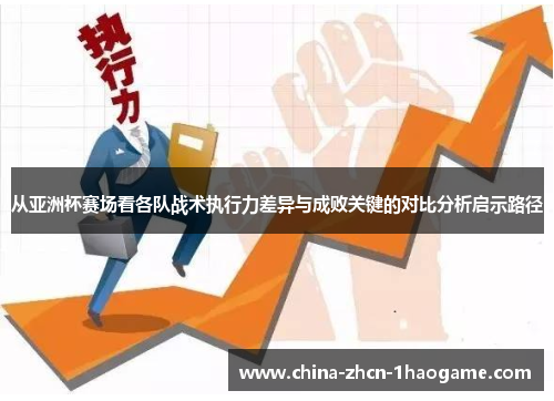 从亚洲杯赛场看各队战术执行力差异与成败关键的对比分析启示路径