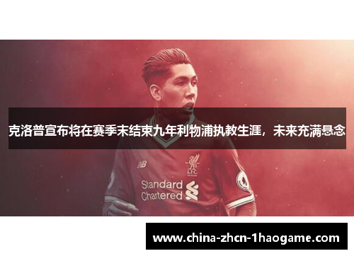克洛普宣布将在赛季末结束九年利物浦执教生涯，未来充满悬念