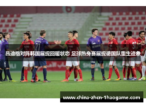 吕迪格对阵韩国展现回暖状态 足球热身赛展现德国队重生迹象