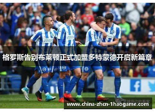 格罗斯告别布莱顿正式加盟多特蒙德开启新篇章