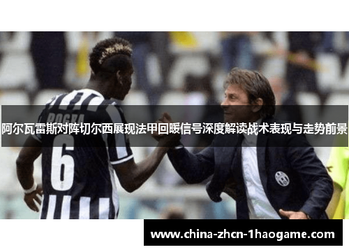 阿尔瓦雷斯对阵切尔西展现法甲回暖信号深度解读战术表现与走势前景