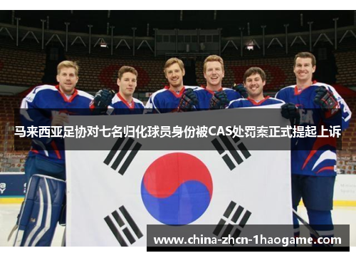 马来西亚足协对七名归化球员身份被CAS处罚案正式提起上诉