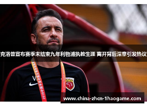 克洛普宣布赛季末结束九年利物浦执教生涯 离开背后深意引发热议