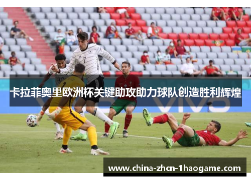 卡拉菲奥里欧洲杯关键助攻助力球队创造胜利辉煌