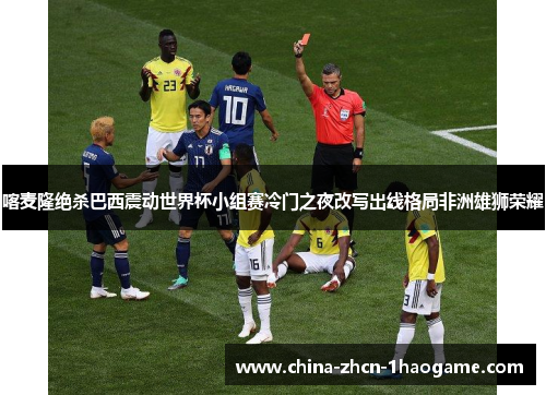 喀麦隆绝杀巴西震动世界杯小组赛冷门之夜改写出线格局非洲雄狮荣耀