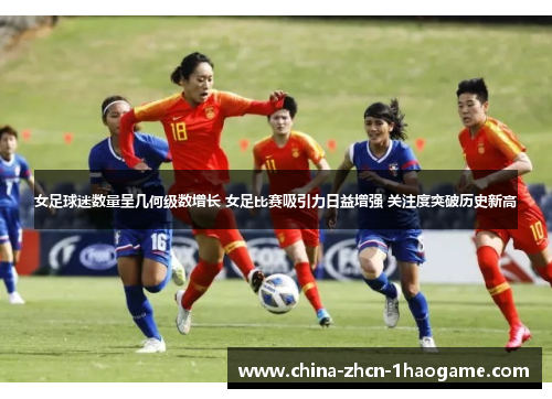 女足球迷数量呈几何级数增长 女足比赛吸引力日益增强 关注度突破历史新高