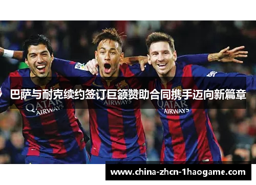 巴萨与耐克续约签订巨额赞助合同携手迈向新篇章