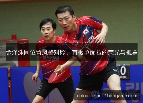 金泽洙同位置风格对照，直板单面拉的荣光与孤勇