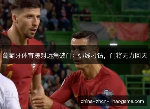 葡萄牙体育搓射远角破门：弧线刁钻，门将无力回天