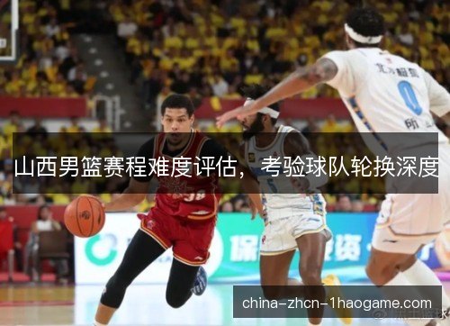 山西男篮赛程难度评估，考验球队轮换深度
